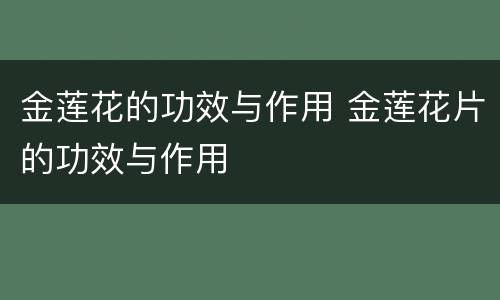 金莲花的功效与作用 金莲花片的功效与作用