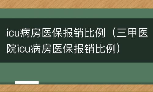 icu病房医保报销比例（三甲医院icu病房医保报销比例）