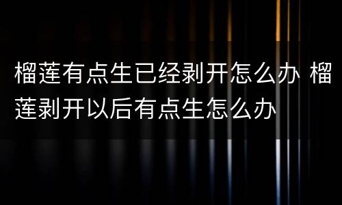 榴莲有点生已经剥开怎么办 榴莲剥开以后有点生怎么办