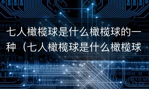 七人橄榄球是什么橄榄球的一种（七人橄榄球是什么橄榄球的一种运动）