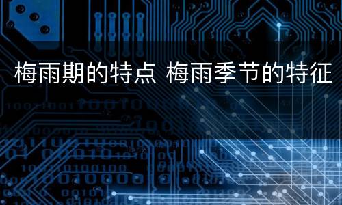 梅雨期的特点 梅雨季节的特征