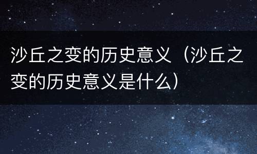 沙丘之变的历史意义（沙丘之变的历史意义是什么）