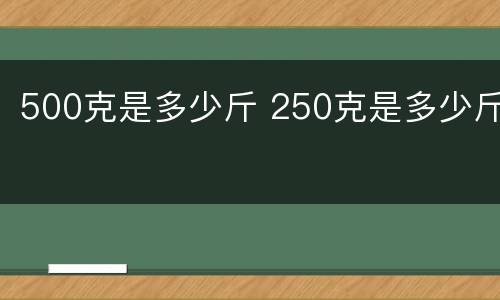 500克是多少斤 250克是多少斤