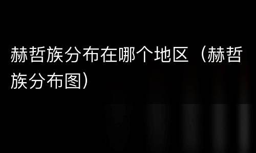 赫哲族分布在哪个地区（赫哲族分布图）