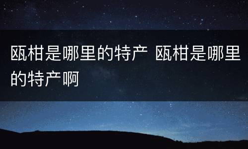 瓯柑是哪里的特产 瓯柑是哪里的特产啊