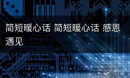 简短暖心话 简短暖心话 感恩遇见