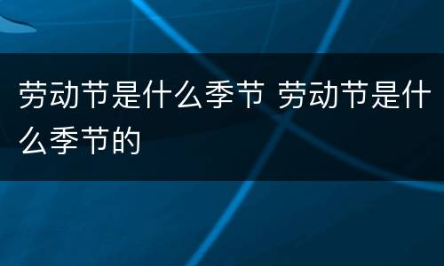 劳动节是什么季节 劳动节是什么季节的