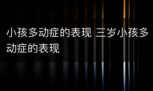 小孩多动症的表现 三岁小孩多动症的表现