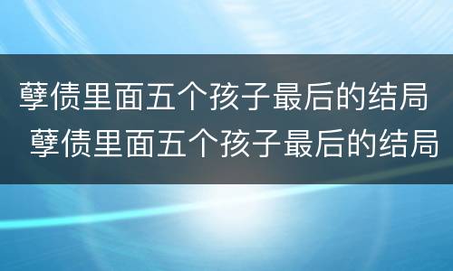 孽债里面五个孩子最后的结局 孽债里面五个孩子最后的结局是啥