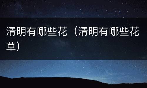 清明有哪些花（清明有哪些花草）