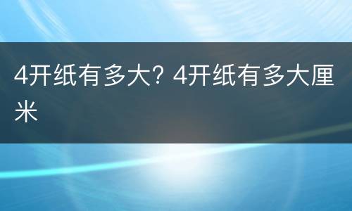 4开纸有多大? 4开纸有多大厘米