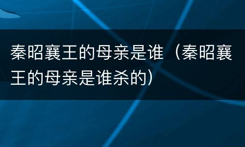 秦昭襄王的母亲是谁（秦昭襄王的母亲是谁杀的）
