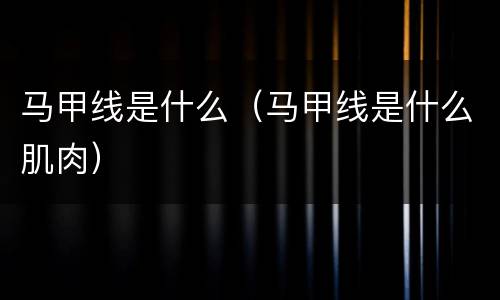 马甲线是什么（马甲线是什么肌肉）