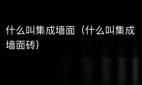 什么叫集成墙面（什么叫集成墙面砖）