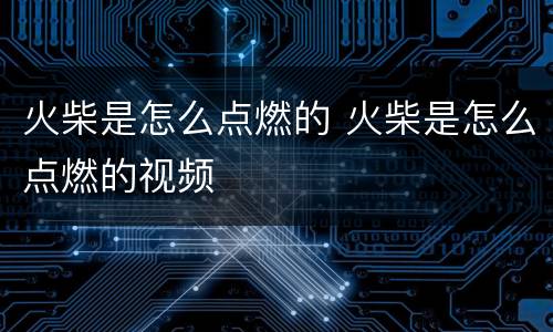 火柴是怎么点燃的 火柴是怎么点燃的视频