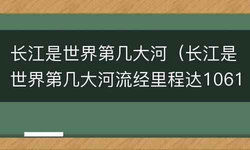 长江是世界第几大河（长江是世界第几大河流经里程达1061公里）