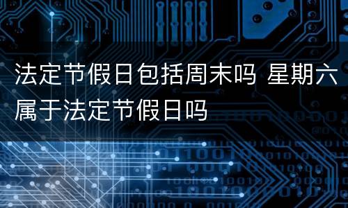 法定节假日包括周末吗 星期六属于法定节假日吗