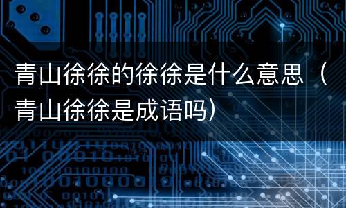 青山徐徐的徐徐是什么意思（青山徐徐是成语吗）