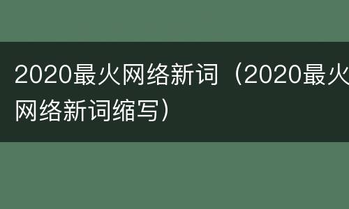 2020最火网络新词（2020最火网络新词缩写）
