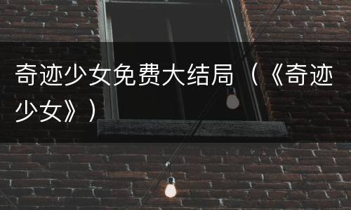 奇迹少女免费大结局（《奇迹少女》）