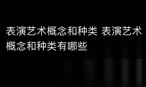 表演艺术概念和种类 表演艺术概念和种类有哪些