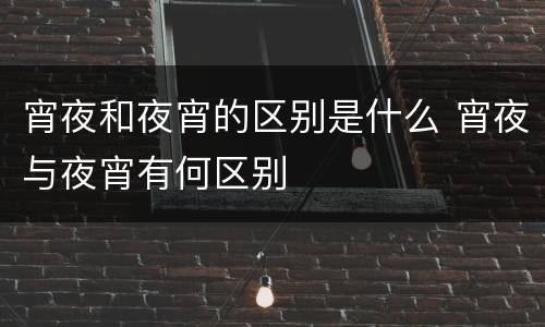 宵夜和夜宵的区别是什么 宵夜与夜宵有何区别