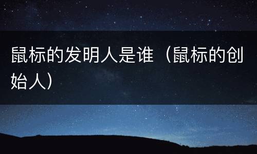 鼠标的发明人是谁（鼠标的创始人）