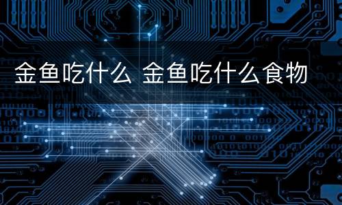 金鱼吃什么 金鱼吃什么食物