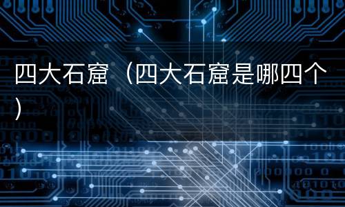 四大石窟（四大石窟是哪四个）