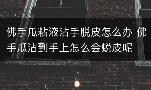 佛手瓜粘液沾手脱皮怎么办 佛手瓜沾到手上怎么会蜕皮呢
