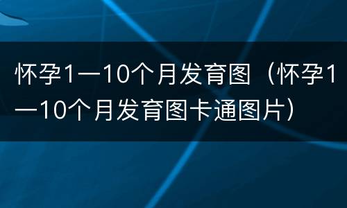 怀孕1一10个月发育图（怀孕1一10个月发育图卡通图片）
