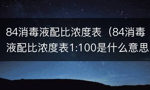 84消毒液配比浓度表（84消毒液配比浓度表1:100是什么意思）