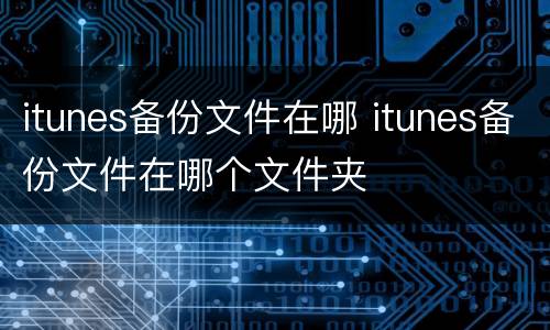 itunes备份文件在哪 itunes备份文件在哪个文件夹