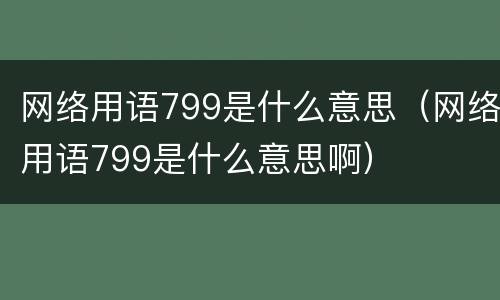 网络用语799是什么意思（网络用语799是什么意思啊）