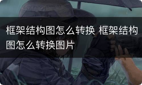 框架结构图怎么转换 框架结构图怎么转换图片