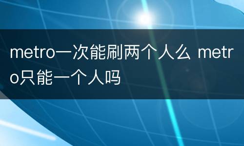 metro一次能刷两个人么 metro只能一个人吗