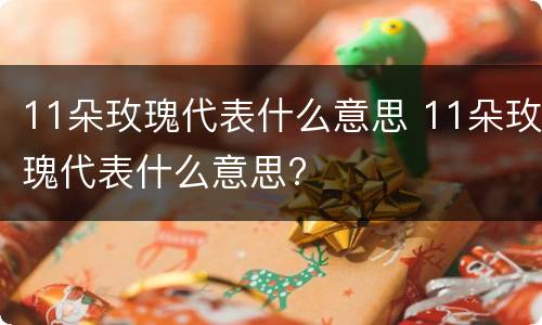 11朵玫瑰代表什么意思 11朵玫瑰代表什么意思?