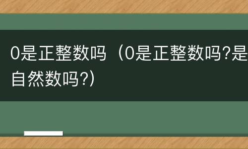0是正整数吗（0是正整数吗?是自然数吗?）