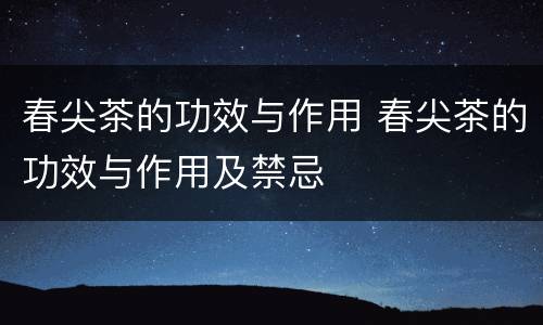 春尖茶的功效与作用 春尖茶的功效与作用及禁忌