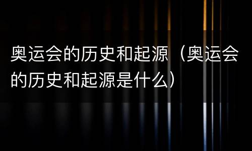 奥运会的历史和起源（奥运会的历史和起源是什么）