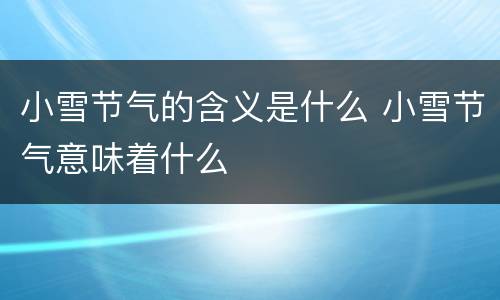 小雪节气的含义是什么 小雪节气意味着什么