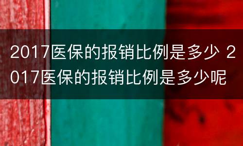 2017医保的报销比例是多少 2017医保的报销比例是多少呢