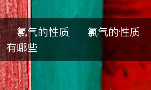 ​氯气的性质  ​氯气的性质有哪些
