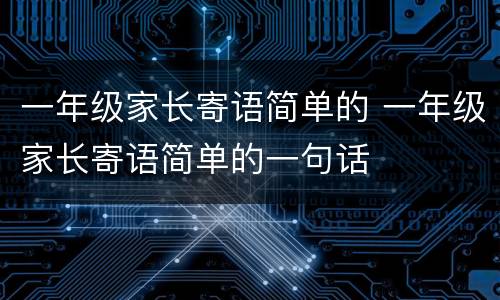 一年级家长寄语简单的 一年级家长寄语简单的一句话