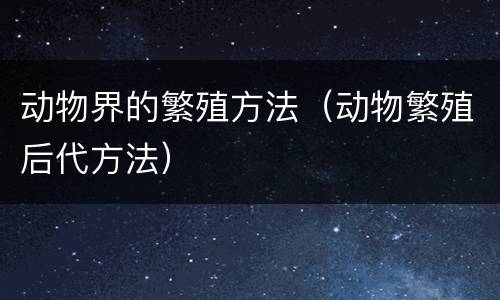 动物界的繁殖方法（动物繁殖后代方法）