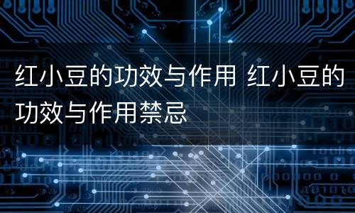 红小豆的功效与作用 红小豆的功效与作用禁忌