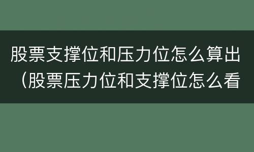 股票支撑位和压力位怎么算出（股票压力位和支撑位怎么看）
