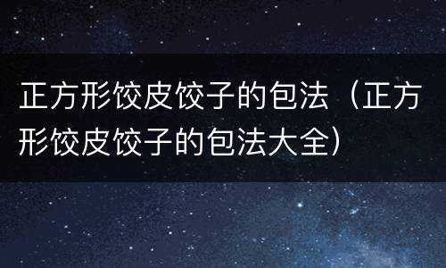 正方形饺皮饺子的包法（正方形饺皮饺子的包法大全）