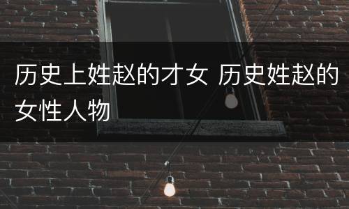 历史上姓赵的才女 历史姓赵的女性人物