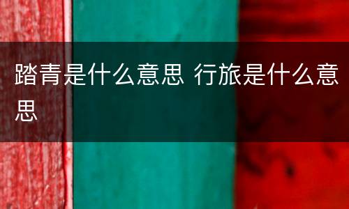 踏青是什么意思 行旅是什么意思